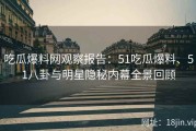 吃瓜爆料网观察报告：51吃瓜爆料、51八卦与明星隐秘内幕全景回顾