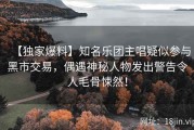【独家爆料】知名乐团主唱疑似参与黑市交易，偶遇神秘人物发出警告令人毛骨悚然！