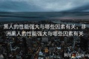黑人的性能强大与哪些因素有关，非洲黑人的性能强大与哪些因素有关