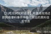 【51吃瓜网实时追击】用连线现场还原网络爆料事件中每个突出的黑料信息节点