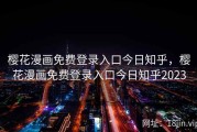 樱花漫画免费登录入口今日知乎，樱花漫画免费登录入口今日知乎2023