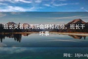 班长哭着说再玩会坏掉视频，班长干坏事