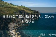 寻找非常了解亡者峡谷的人，怎么去亡者峡谷