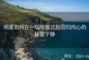 明星如何在一切喧嚣过后回归内心的秘密宁静