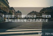 不堪回首：51爆料网纪录——明星跌落神坛前那段难以启齿的黑历史