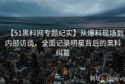 【51黑料网专题纪实】从爆料现场到内部访谈，全面记录明星背后的黑料纠葛