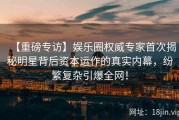 【重磅专访】娱乐圈权威专家首次揭秘明星背后资本运作的真实内幕，纷繁复杂引爆全网！