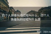 四个人换着玩的过程叫什么，四个人换着玩的过程叫什么游