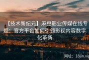 【技术新纪元】麻豆影业传媒在线专题：官方平台如何引领影视内容数字化革新