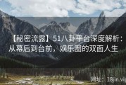 【秘密流露】51八卦平台深度解析：从幕后到台前，娱乐圈的双面人生