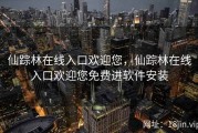 仙踪林在线入口欢迎您，仙踪林在线入口欢迎您免费进软件安装