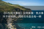 【91在线大事件】全网直播：焦点事件不断刷新，网络现场直击每一瞬