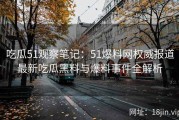 吃瓜51观察笔记：51爆料网权威报道最新吃瓜黑料与爆料事件全解析