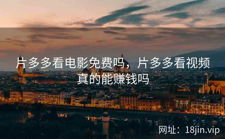 片多多看电影免费吗，片多多看视频真的能赚钱吗