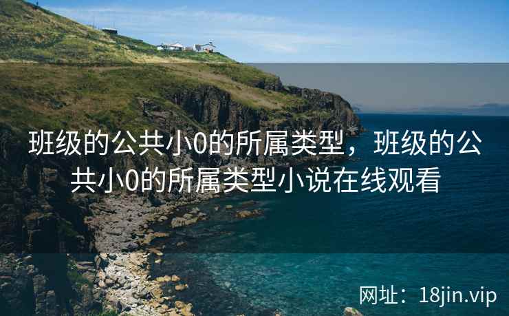 班级的公共小0的所属类型，班级的公共小0的所属类型小说在线观看