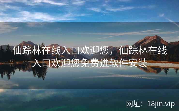 仙踪林在线入口欢迎您，仙踪林在线入口欢迎您免费进软件安装