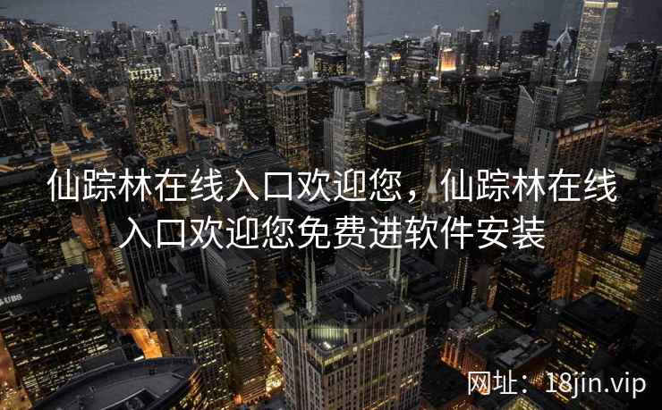 仙踪林在线入口欢迎您，仙踪林在线入口欢迎您免费进软件安装