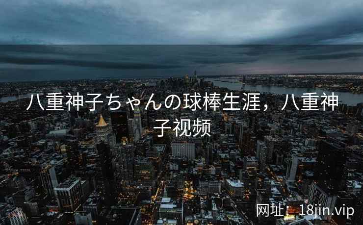 八重神子ちゃんの球棒生涯，八重神子视频