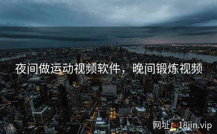 夜间做运动视频软件，晚间锻炼视频