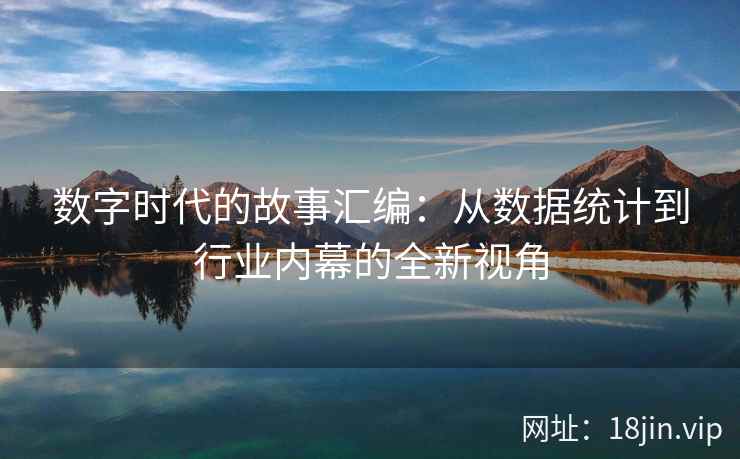 数字时代的故事汇编：从数据统计到行业内幕的全新视角