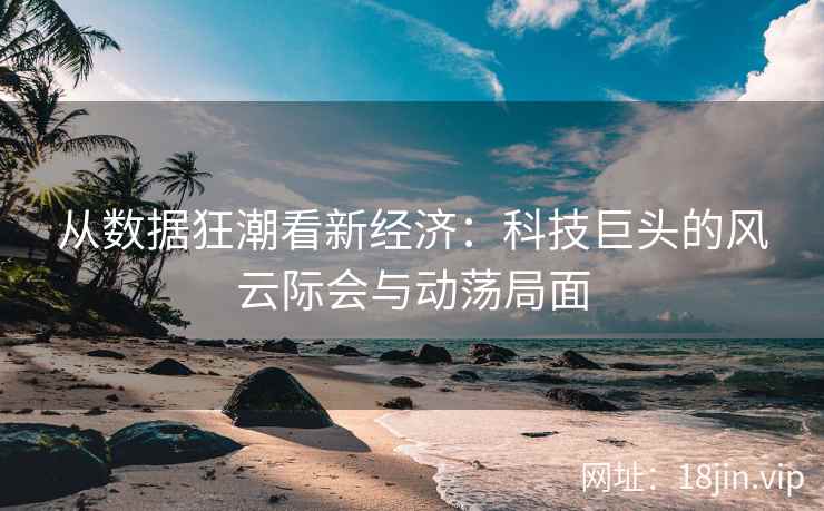从数据狂潮看新经济：科技巨头的风云际会与动荡局面