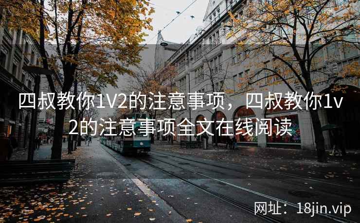 四叔教你1V2的注意事项，四叔教你1v2的注意事项全文在线阅读