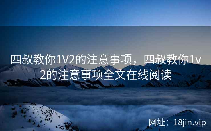 四叔教你1V2的注意事项，四叔教你1v2的注意事项全文在线阅读