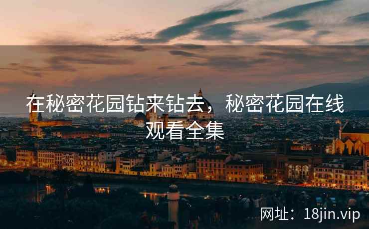 在秘密花园钻来钻去，秘密花园在线观看全集