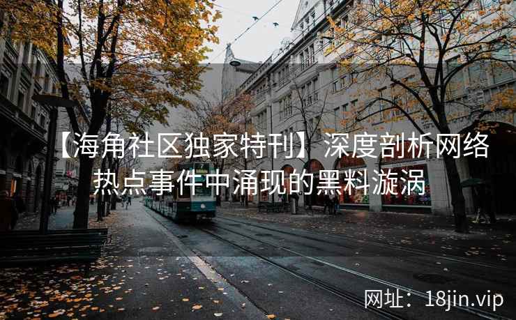 【海角社区独家特刊】深度剖析网络热点事件中涌现的黑料漩涡