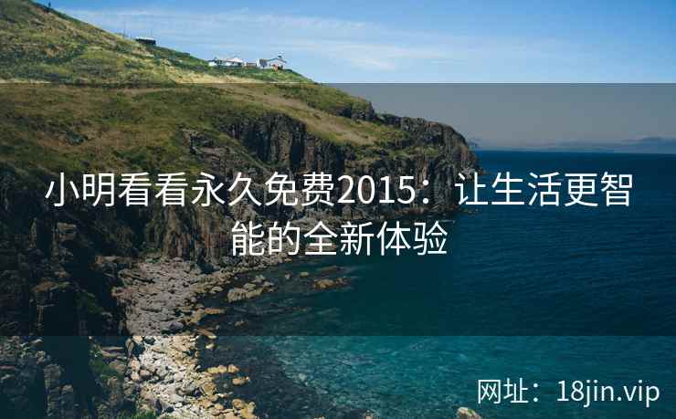 小明看看永久免费2015：让生活更智能的全新体验