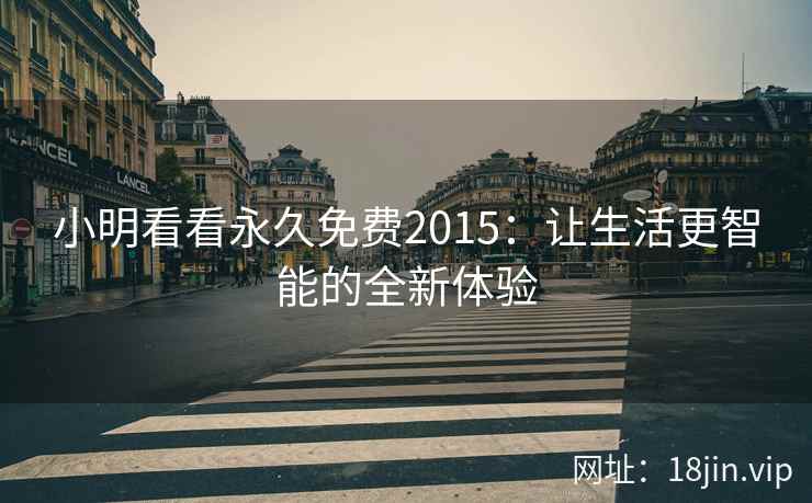 小明看看永久免费2015：让生活更智能的全新体验