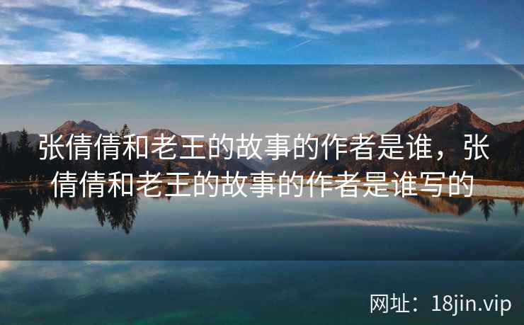 张倩倩和老王的故事的作者是谁，张倩倩和老王的故事的作者是谁写的