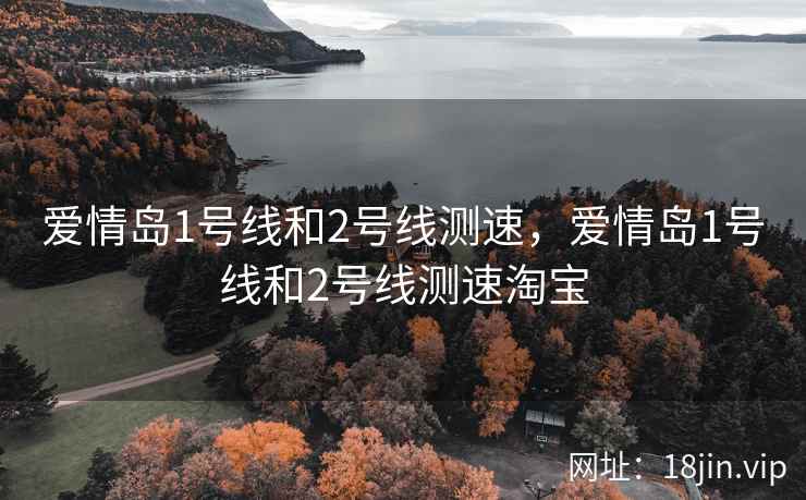 爱情岛1号线和2号线测速，爱情岛1号线和2号线测速淘宝