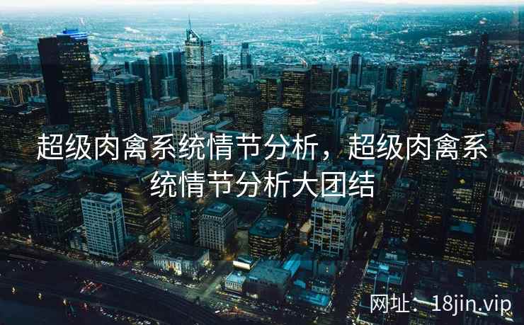 超级肉禽系统情节分析，超级肉禽系统情节分析大团结